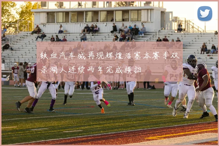 铁血汽车城再现辉煌活塞本赛季双杀湖人连续两年完成横扫