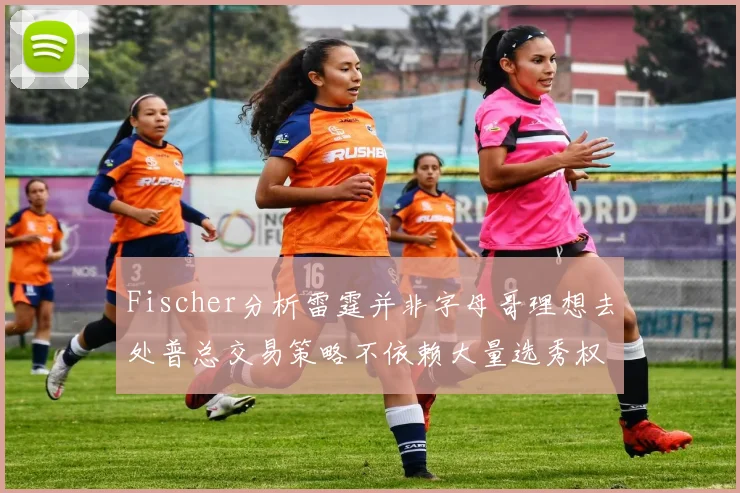 Fischer分析雷霆并非字母哥理想去处普总交易策略不依赖大量选秀权