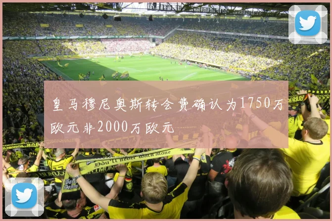 皇马穆尼奥斯转会费确认为1750万欧元非2000万欧元