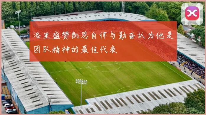 洛里盛赞凯恩自律与勤奋认为他是团队精神的最佳代表