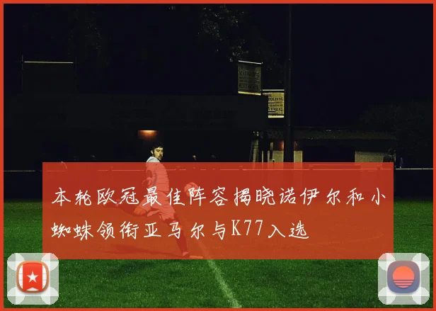 本轮欧冠最佳阵容揭晓诺伊尔和小蜘蛛领衔亚马尔与K77入选