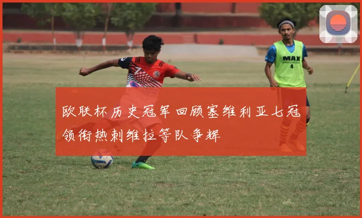 欧联杯历史冠军回顾塞维利亚七冠领衔热刺维拉等队争辉