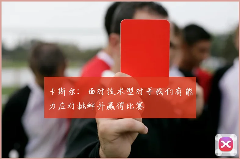 卡斯尔：面对技术型对手我们有能力应对挑衅并赢得比赛