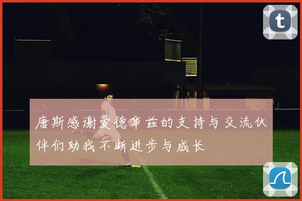 唐斯感谢爱德华兹的支持与交流伙伴们助我不断进步与成长