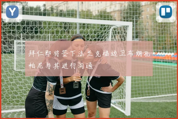 拜仁即将签下法兰克福边卫布朗孔帕尼与其进行沟通