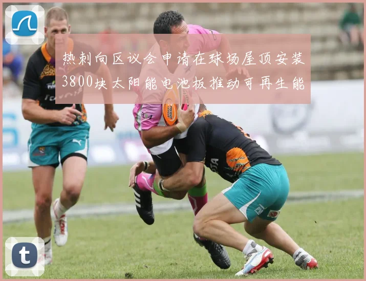 热刺向区议会申请在球场屋顶安装3800块太阳能电池板推动可再生能源发展