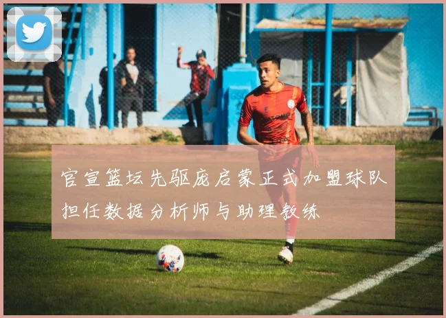 官宣篮坛先驱庞启蒙正式加盟球队担任数据分析师与助理教练